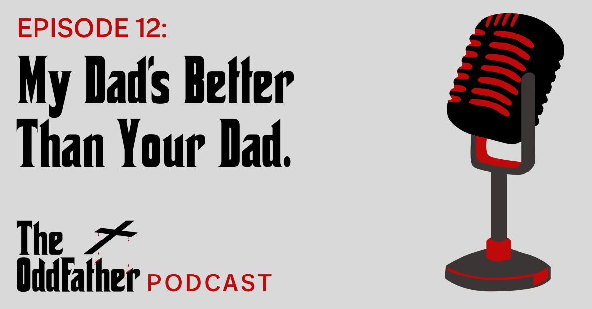 Ep 12: My Dad’s Better Than Your Dad