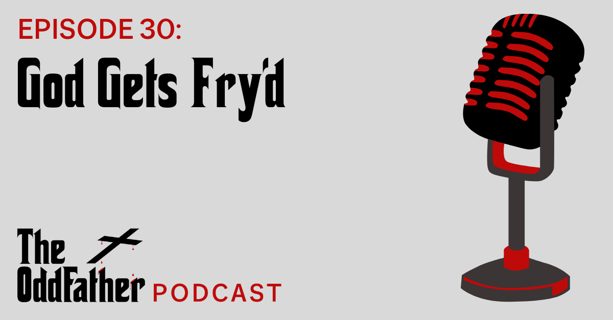 Ep 30:  God Gets Fry’d