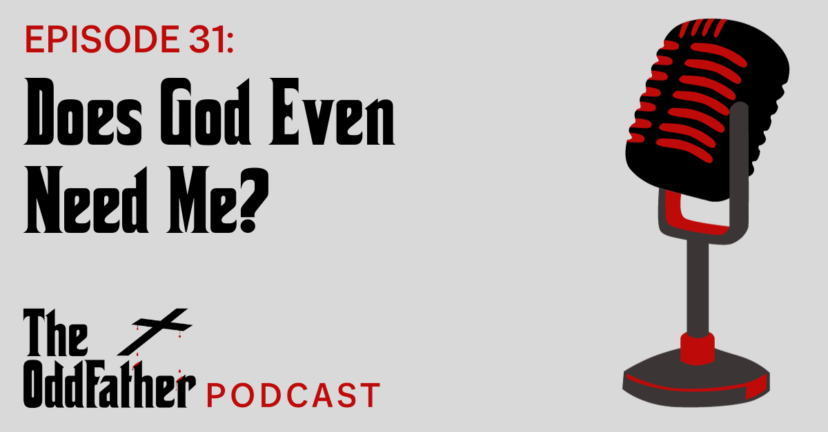 Ep 31: Does God Even Need Me?