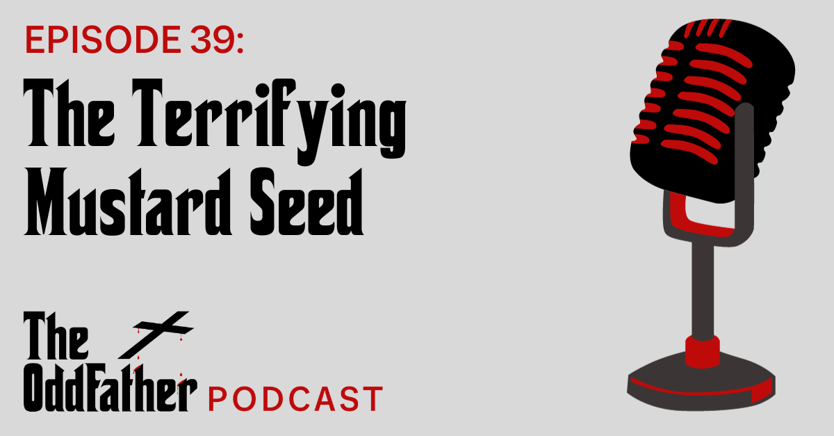 Ep 39: The Terrifying Mustard Seed