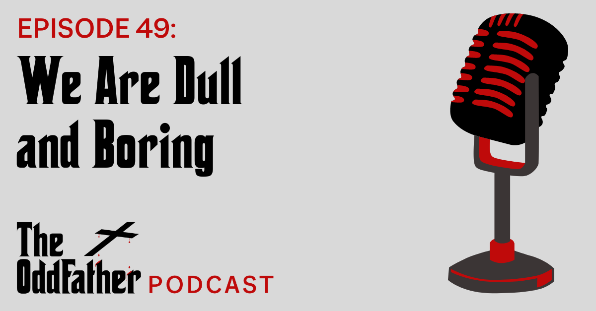 Ep 49: We Are Dull and Boring