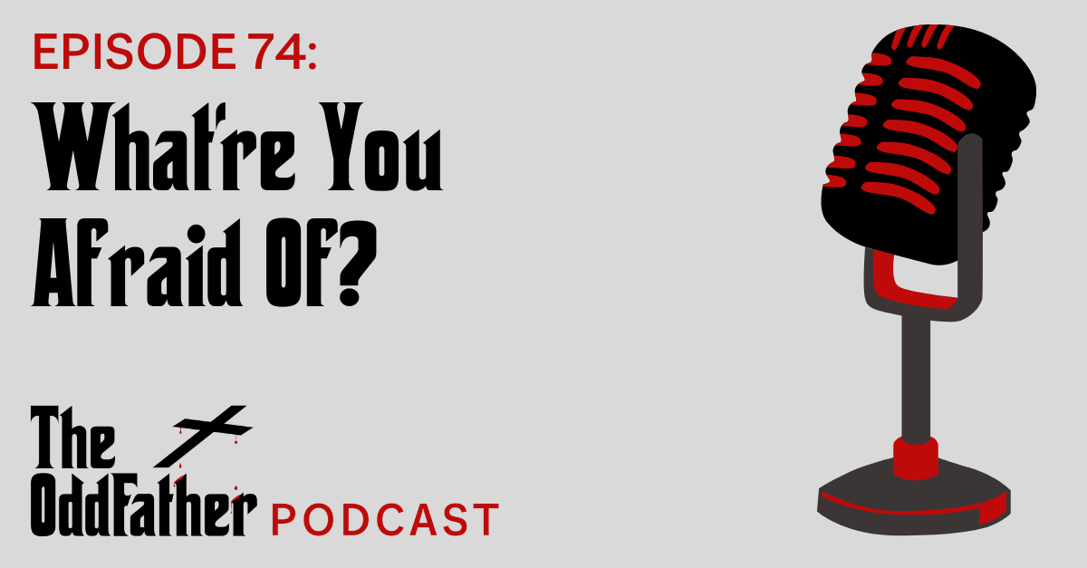 Ep 74: What’re You Afraid Of?